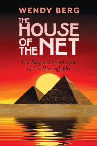 Title: The House of the Net: The Magical Symbolism of the Hieroglyphs, Author: Wendy Berg