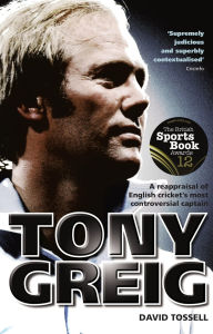 Title: Tony Greig: A Reappraisal of English Cricket's Most Controversial Captain, Author: David Tossell