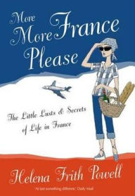Title: More France Please: The Little Lusts and Secrets of Life in France, Author: Helena Frith Powell