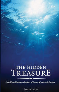 Title: The Hidden Treasure: Lady Umm Kulthum, daughter of Imam Ali and Lady Fatima, Author: Jaffer Ladak