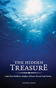 Title: The Hidden Treasure: Lady Umm Kulthum, daughter of Imam Ali and Lady Fatima, Author: Jaffer Ladak