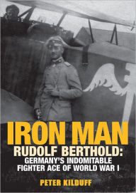 Title: Iron Man: Rudolf Berthold: Germany's Indomitable Fighter Ace of World War I, Author: Peter Kilduff