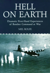 Title: Hell on Earth: Dramatic First Hand-Experiences of Bomber Command at War, Author: Mel Rolfe