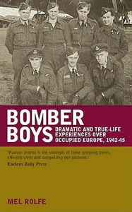 Title: Bomber Boys: Dramatic and True Life Experiences Over Occupied Europe, 1942-45, Author: Mel Rolfe