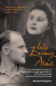 Title: Into Enemy Arms: The Remarkable True Story of a German Girl's Struggle against Nazism, and Her Daring Escape with the Allied Airman She Loved, Author: Michael Hingston