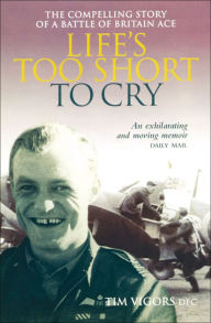 Title: Life's Too Short to Cry: The Compelling Story of a Battle of Britain Ace, Author: Tim Vigors