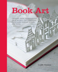 Book Art: Creative Ideas to Transform Your Books - Decorations, Stationary, Display Scenes, and More