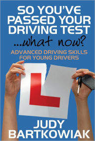 Title: So you have passed your driving test - what now? Advanced driving skills for young drivers, Author: Judy Bartkowiak