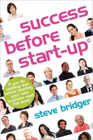 Title: Success before Start-Up: How to prepare for business, avoid mistakes, succeed. Get it Right before You Start, Author: Steve Bridger