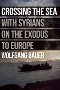 Title: Crossing the Sea: With Syrians on the Exodus to Europe, Author: Wolfgang Bauer