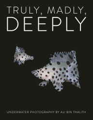 Title: Truly, Madly, Deeply: Underwater Photography, Author: Ali bin Thalith
