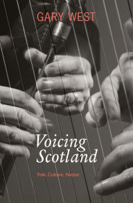 Title: Voicing Scotland: Culture and Tradition in a Modern Nation, Author: Gary West
