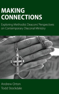 Title: Making Connections: Exploring Methodist Deacons' Perspectives on Contemporary Diaconal Ministry, Author: Andrew Orton