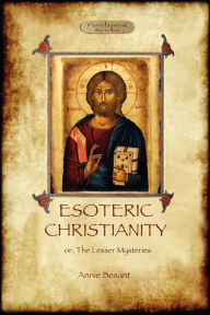 Title: Esoteric Christianity - or, the lesser mysteries (Aziloth Books), Author: Annie Besant