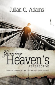 Title: Gaining Heaven's Perspective: A Guide to Hearing and Seeing the Voice of God, Author: Julian Adams