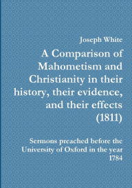 Title: A Comparison of Mahometism and Christianity in their history, their evidence, and their effects, Author: Joseph White