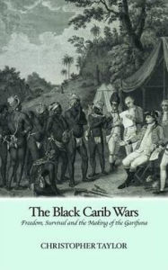 Title: The Black Carib Wars: Freedom, Survival and the Making of the Garifuna, Author: Christopher Taylor