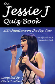 Title: The Jessie J Quiz Book: 100 Questions on the Pop Star, Author: Chris Cowlin