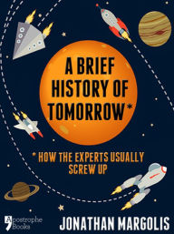 Title: A Brief History of Tomorrow: How The Experts Usually Screw Up (Future Forecasting), Author: Jonathan Margolis