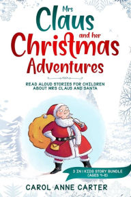 Title: Mrs Claus and her Christmas Adventures: Read Aloud Stories for Children about Mrs Claus and Santa, 3 in 1 kids story (ages 4-8), Author: Anne Carol Carter