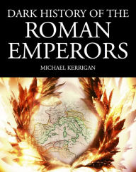 Title: Dark History of the Roman Emperors, Author: Michael Kerrigan