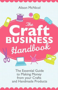 Title: The Craft Business Handbook: The Essential Guide to Making Money from Your Crafts and Handmade Products, Author: Alison McNicol