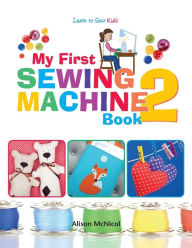Title: My First Sewing Machine 2: More Fun and Easy Sewing Machine Projects for Beginners, Author: Alison McNicol