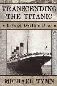 Title: Transcending the Titanic: Beyond Death's Door, Author: Michael Tymn