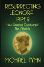 Resurrecting Leonora Piper: How Science Discovered the Afterlife