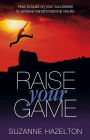 Raise Your Game - How to Build on Your Successes to Achieve Transformational Results