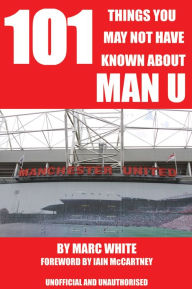 Title: 101 Things You May Not Have Known About Man U, Author: Marc White