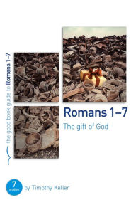 Title: Romans 1-7: The gift of God: 7 studies for individuals or groups, Author: Timothy Keller