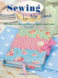 Title: Sewing in No Time: 50 step-by-step weekend projects made easy, Author: Emma Hardy
