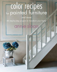 Title: Color Recipes for Painted Furniture and More: 40 step-by-step projects to transform your home, Author: Annie Sloan