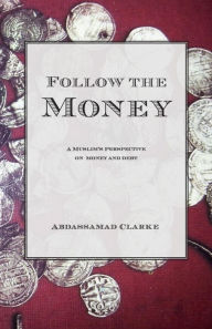 Title: Follow the Money: A Muslim Guide to the Murky World of Finance, Author: Abdassamad Clarke