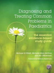 Title: Diagnosing and Treating Common Problems in Paediatrics: The Essential Evidence-Based Study Guide / Edition 1, Author: Michael Oneill