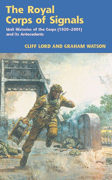 The Royal Corps of Signals: Unit Histories of the Corps (1920-2001) and its Antecedents