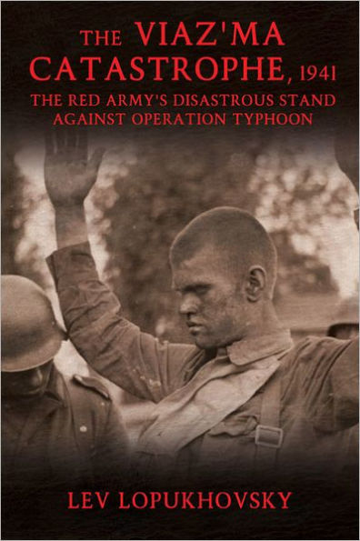 The Viaz'ma Catastrophe, 1941: The Red Army's Disastrous Stand Against Operation Typhoon