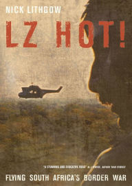 Title: LZ Hot!: Flying South Africa's Border War, Author: Nick Lithgow
