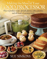 Title: Making the Most of Your Food Processor: How to Produce Soups, Spreads, Purees, Cakes, Pastries and all kinds of Savoury Treats, Author: Sue Simkins