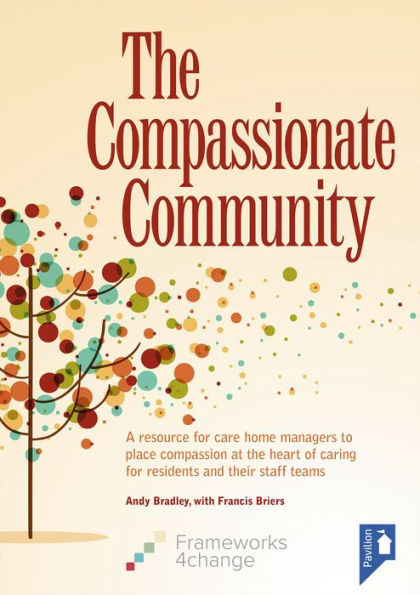 The Compassionate Community: A resource for care home managers to place compassion at the heart of caring for residents and their staff teams