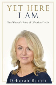Title: Yet Here I Am: One Woman's Story of Life After Death, Author: Deborah Binner