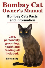 Title: Bombay Cat Owner's Manual. Bombay Cats Facts and Information. Care, Personality, Grooming, Health and Feeding All Included., Author: Elliott Lang