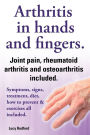 Arthritis in Hands and Arthritis in Fingers. Rheumatoid Arthritis and Osteoarthritis Included. Symptoms, Signs, Treatment, Diet, How to Prevent & Exer