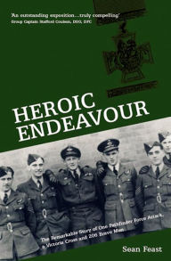 Title: Heroic Endeavour: The Remarkable Story of One Pathfinder Force Attack, a Victoria Cross and 206 Brave Men, Author: Sean Feast