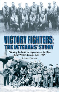 Title: Victory Fighters: The Veterans' Story: Winning the Battle for Supremacy in the Skies Over Western Europe, 1941-1945, Author: Stephen Darlow