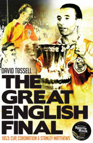 Title: The Great English Final: 1953: Cup, Coronation and Stanley Matthews, Author: David Tossell