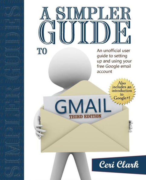 A Simpler Guide to Gmail: An unofficial user guide to setting up and using your free Google email account