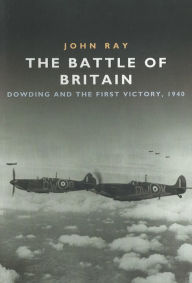 Title: The Battle of Britain: Dowding and the First Victory, Author: John Ray