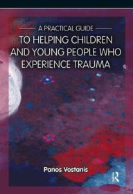 Title: A Practical Guide to Helping Children and Young People Who Experience Trauma: A Practical Guide / Edition 1, Author: Panos Vostanis